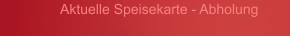 Aktuelle Speisekarte - Abholung